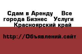 Сдам в Аренду  - Все города Бизнес » Услуги   . Красноярский край